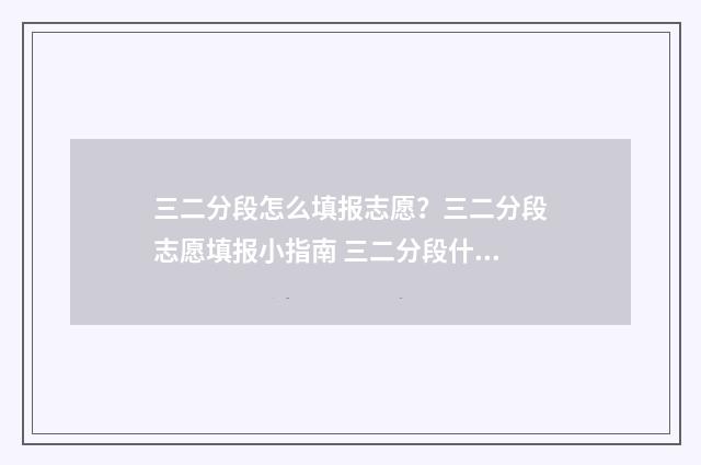 三二分段怎么填报志愿？三二分段志愿填报小指南 三二分段什么意思学生