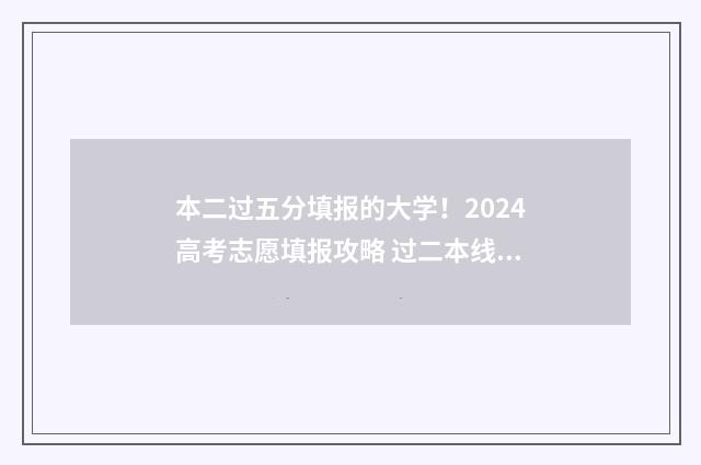 本二过五分填报的大学！2024高考志愿填报攻略 过二本线5分能上二本吗