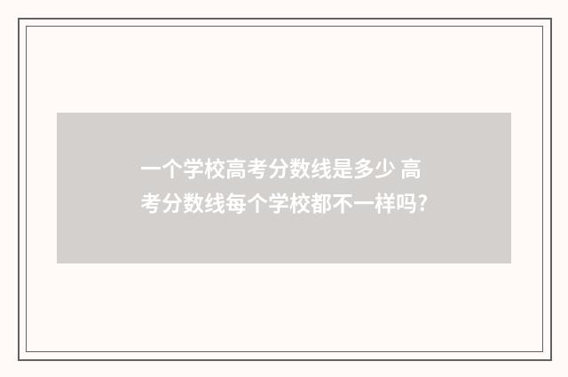 一个学校高考分数线是多少 高考分数线每个学校都不一样吗?