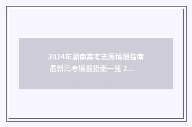 2024年湖南高考志愿填报指南 最新高考填报指南一览 2024年湖南高考录取分数线一览表