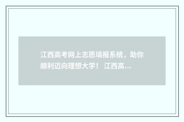 江西高考网上志愿填报系统，助你顺利迈向理想大学！ 江西高考志愿填报网址