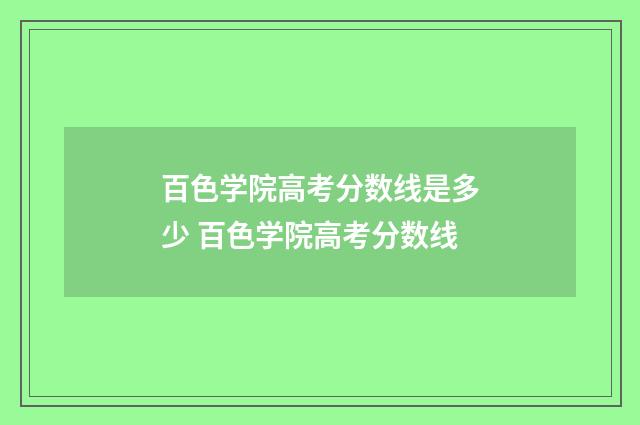 百色学院高考分数线是多少 百色学院高考分数线