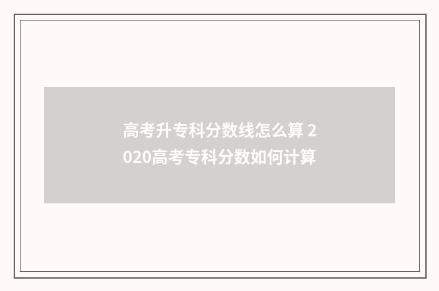 高考升专科分数线怎么算 2020高考专科分数如何计算