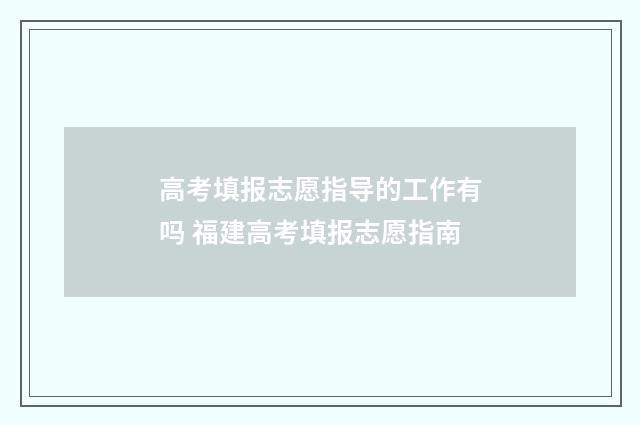 高考填报志愿指导的工作有吗 福建高考填报志愿指南