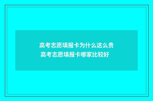 高考志愿填报卡为什么这么贵 高考志愿填报卡哪家比较好