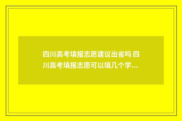 四川高考填报志愿建议出省吗 四川高考填报志愿可以填几个学校