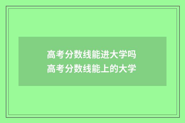 高考分数线能进大学吗 高考分数线能上的大学