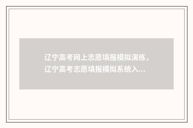 辽宁高考网上志愿填报模拟演练，辽宁高考志愿填报模拟系统入口 辽宁高考网上志愿查询