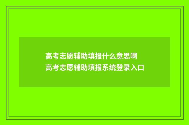 高考志愿辅助填报什么意思啊 高考志愿辅助填报系统登录入口
