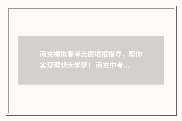南充模拟高考志愿填报指导，帮你实现理想大学梦！ 南充中考模拟自愿填报
