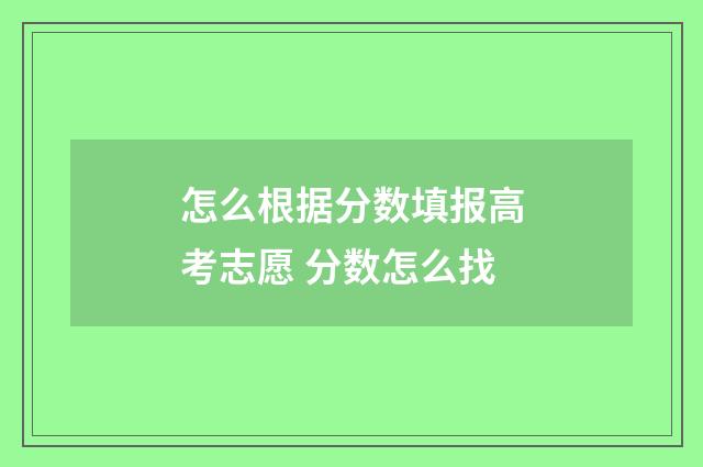 怎么根据分数填报高考志愿 分数怎么找