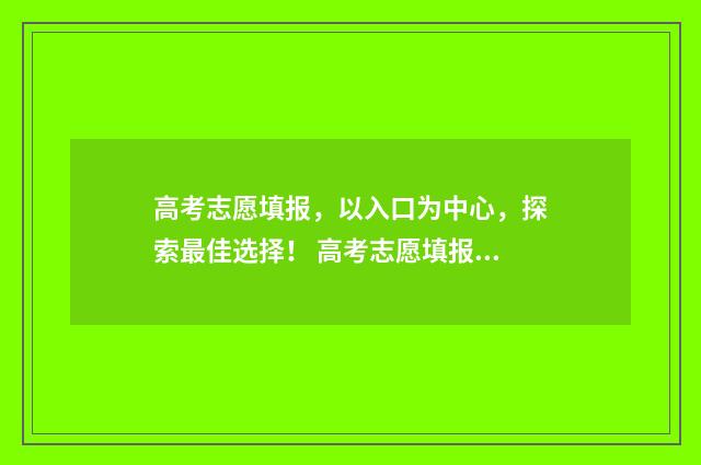 高考志愿填报，以入口为中心，探索最佳选择！ 高考志愿填报怎么填报