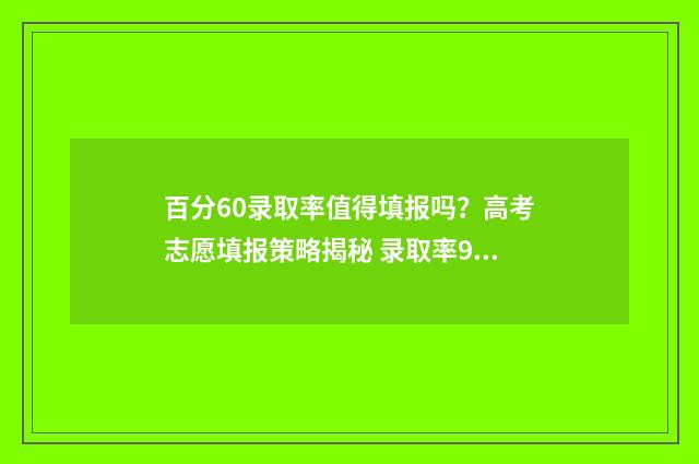 百分60录取率值得填报吗？高考志愿填报策略揭秘 录取率90%