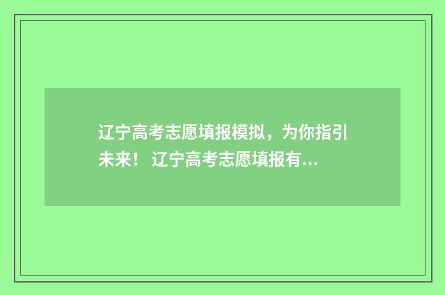 辽宁高考志愿填报模拟，为你指引未来！ 辽宁高考志愿填报有服从调剂吗