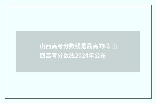 山西高考分数线是最高的吗 山西高考分数线2024年公布