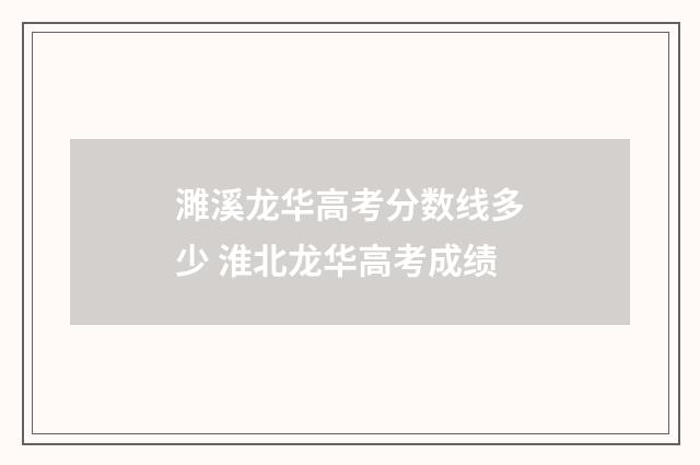 濉溪龙华高考分数线多少 淮北龙华高考成绩