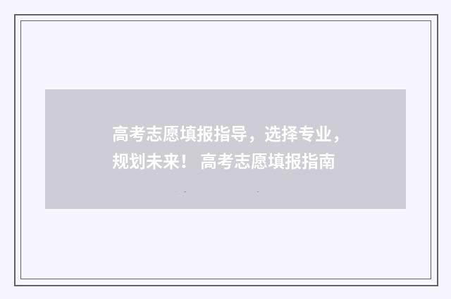 高考志愿填报指导，选择专业，规划未来！ 高考志愿填报指南