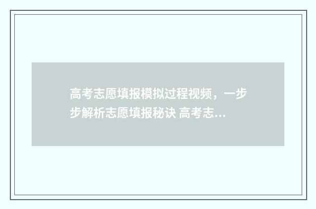 高考志愿填报模拟过程视频，一步步解析志愿填报秘诀 高考志愿填报模拟表