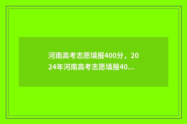 河南高考志愿填报400分，2024年河南高考志愿填报400分能上哪些大学 河南高考志愿填报指南