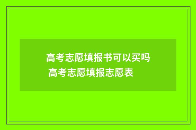 高考志愿填报书可以买吗 高考志愿填报志愿表