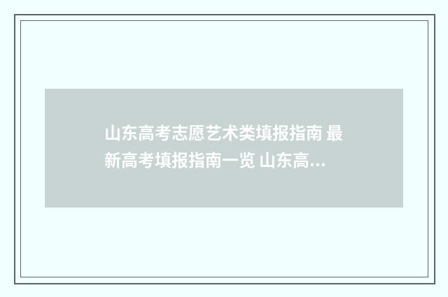 山东高考志愿艺术类填报指南 最新高考填报指南一览 山东高考志愿艺术类必须得报60个吗