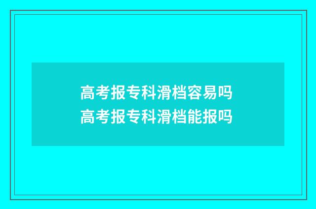 高考报专科滑档容易吗 高考报专科滑档能报吗