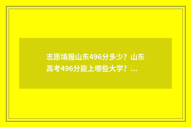志愿填报山东496分多少？山东高考496分能上哪些大学？ 志愿填报山东省流程