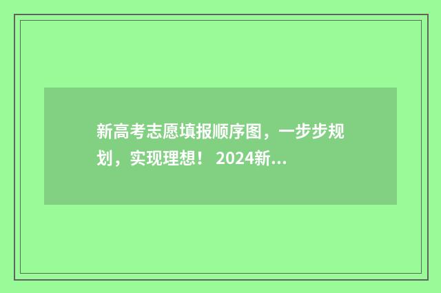 新高考志愿填报顺序图，一步步规划，实现理想！ 2024新高考如何填报志愿