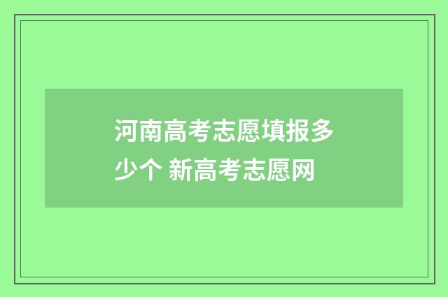 河南高考志愿填报多少个 新高考志愿网