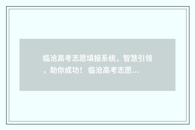 临沧高考志愿填报系统，智慧引领，助你成功！ 临沧高考志愿填报机构?
