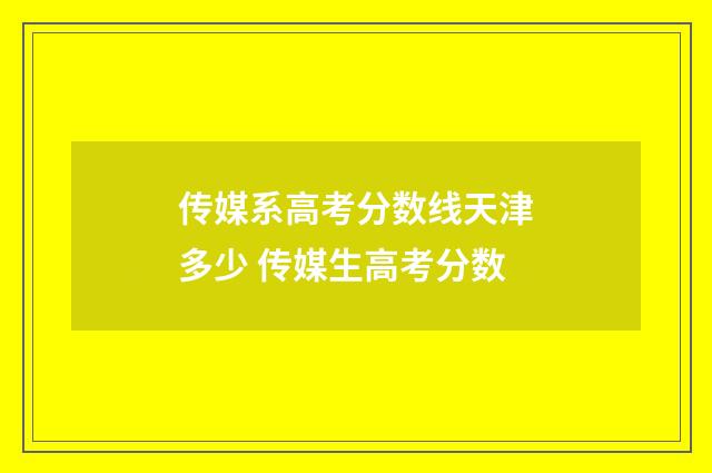 传媒系高考分数线天津多少 传媒生高考分数