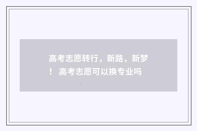 高考志愿转行，新路，新梦！ 高考志愿可以换专业吗