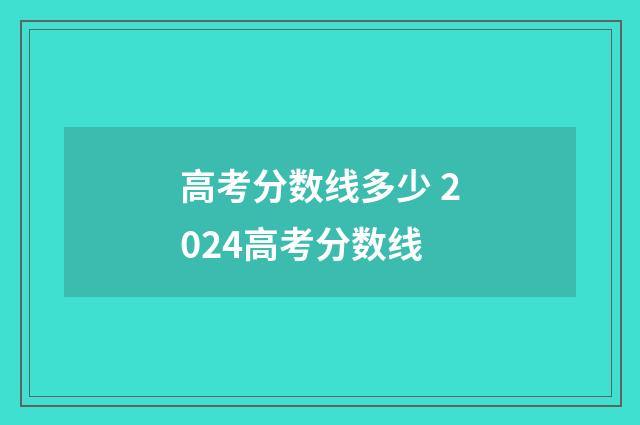 高考分数线多少 2024高考分数线