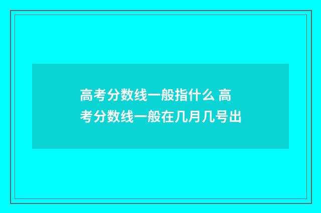 高考分数线一般指什么 高考分数线一般在几月几号出