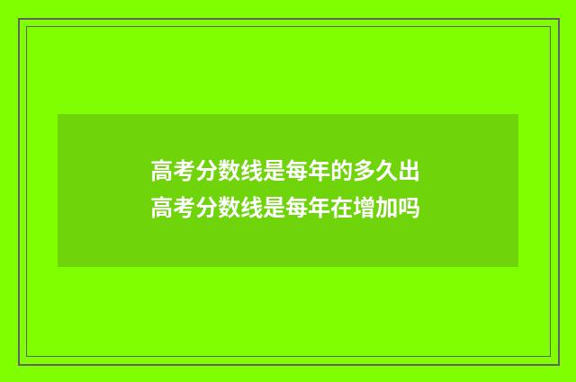 高考分数线是每年的多久出 高考分数线是每年在增加吗