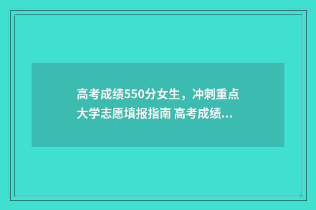 高考成绩550分女生，冲刺重点大学志愿填报指南 高考成绩550分女生怎么办