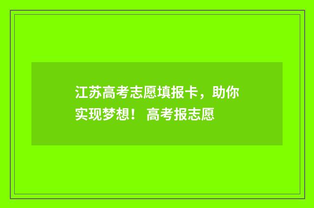 江苏高考志愿填报卡，助你实现梦想！ 高考报志愿