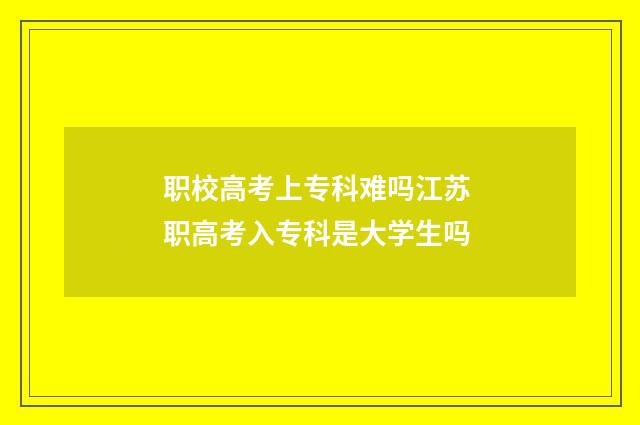 职校高考上专科难吗江苏 职高考入专科是大学生吗