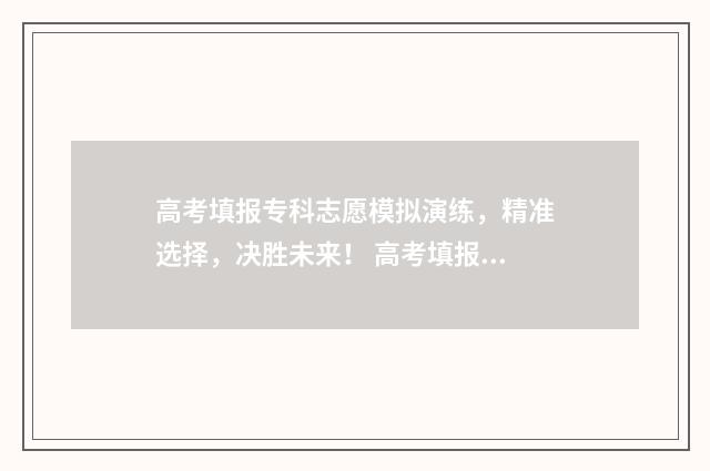 高考填报专科志愿模拟演练，精准选择，决胜未来！ 高考填报专科志愿的方法与步骤