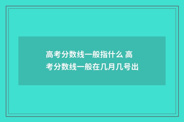 高考分数线一般指什么 高考分数线一般在几月几号出