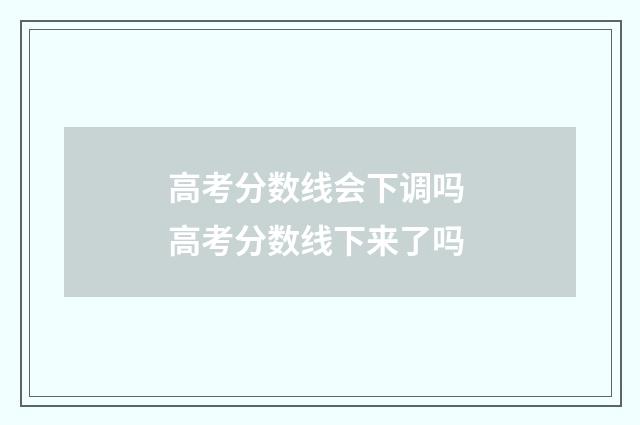 高考分数线会下调吗 高考分数线下来了吗