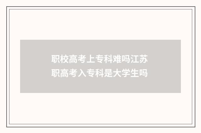 职校高考上专科难吗江苏 职高考入专科是大学生吗