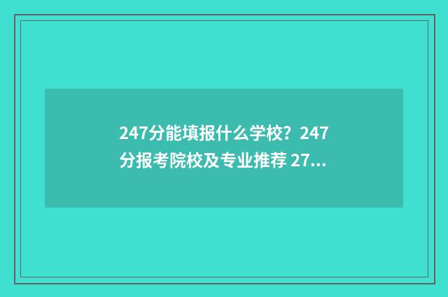 247分能填报什么学校？247分报考院校及专业推荐 274分可以报哪些专业