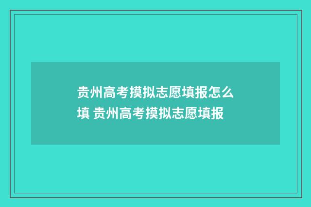 贵州高考摸拟志愿填报怎么填 贵州高考摸拟志愿填报
