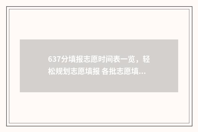 637分填报志愿时间表一览，轻松规划志愿填报 各批志愿填报时间