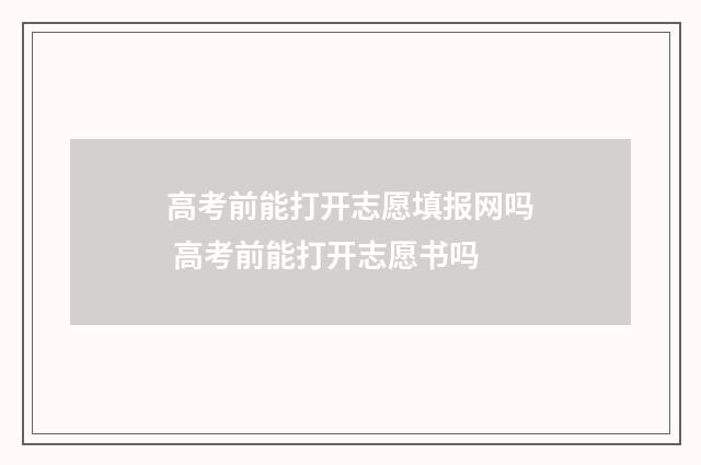 高考前能打开志愿填报网吗 高考前能打开志愿书吗