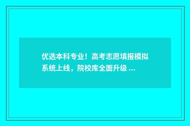 优选本科专业！高考志愿填报模拟系统上线，院校库全面升级 优选大学