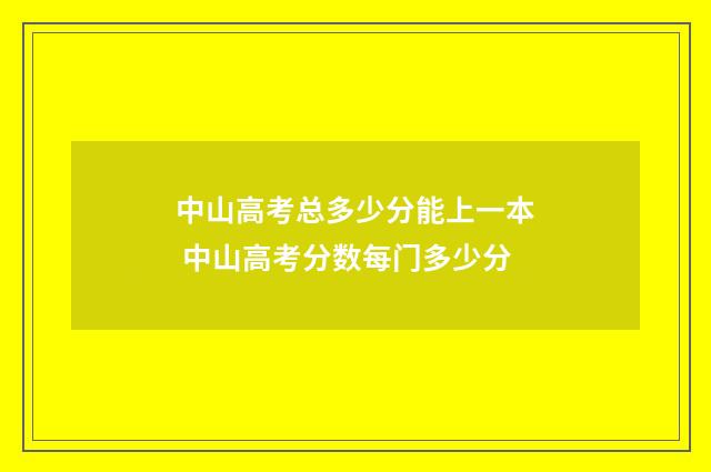 中山高考总多少分能上一本 中山高考分数每门多少分