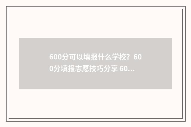 600分可以填报什么学校？600分填报志愿技巧分享 600分能报什么专业