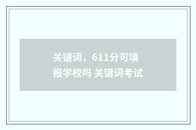 关键词，611分可填报学校吗 关键词考试